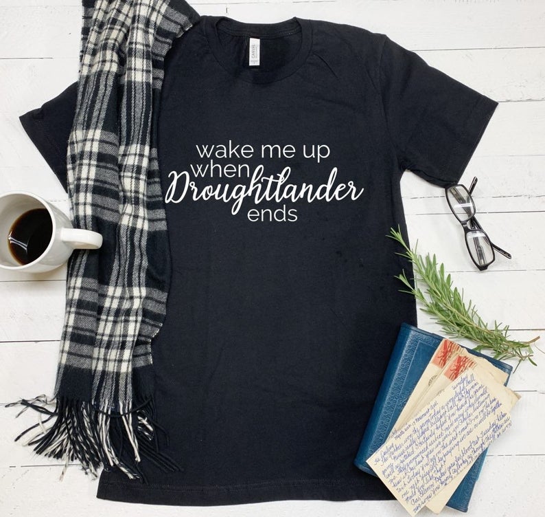 Wake me up when Droughtlander ends, outlander fan shirt.