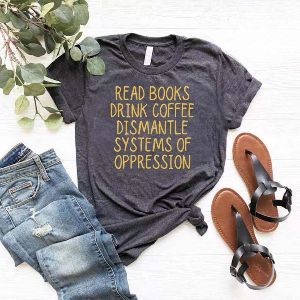 Read Books Drink coffee dismantle systems of oppression shirt