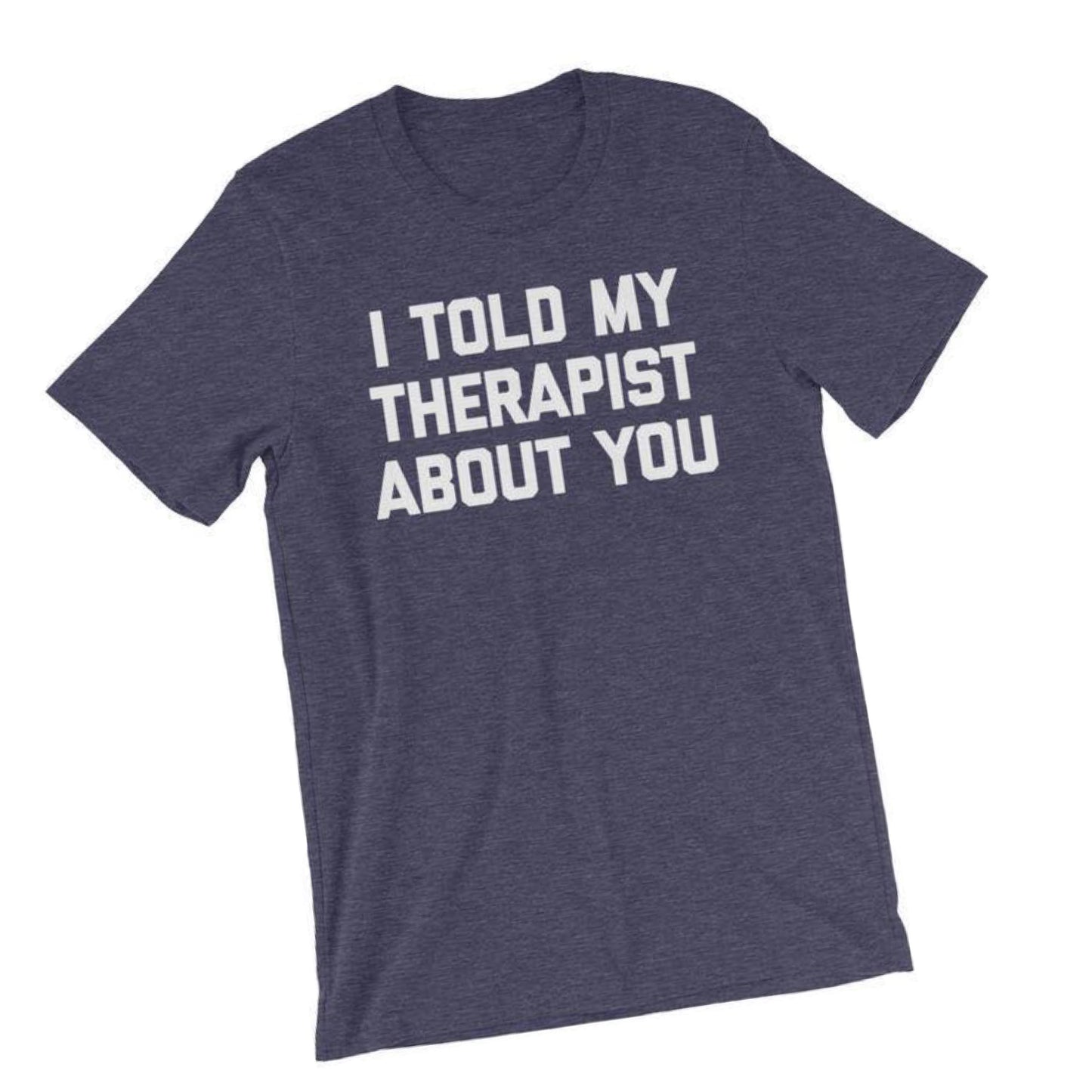 I told my therapist about you, funny shirt, graphic tee, 2020 tee, therapy shirt, therapist tee, funny gift, white elephant gift, christmas